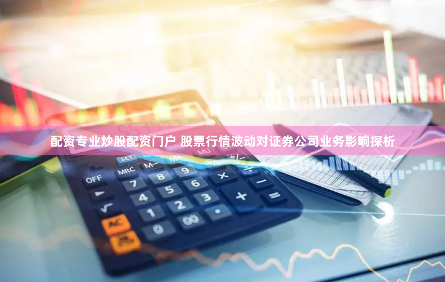 配资专业炒股配资门户 股票行情波动对证券公司业务影响探析